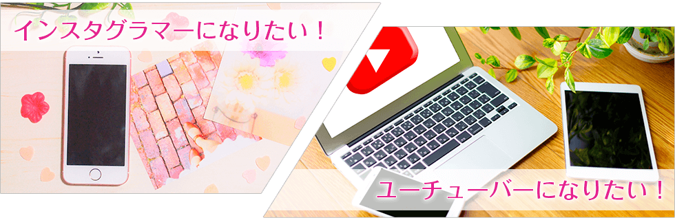 インスタグラマー・ユーチューバーになりたい!